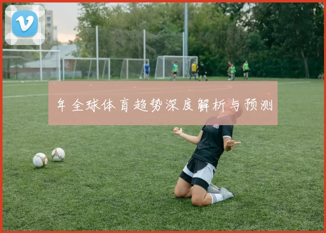 年全球体育趋势深度解析与预测