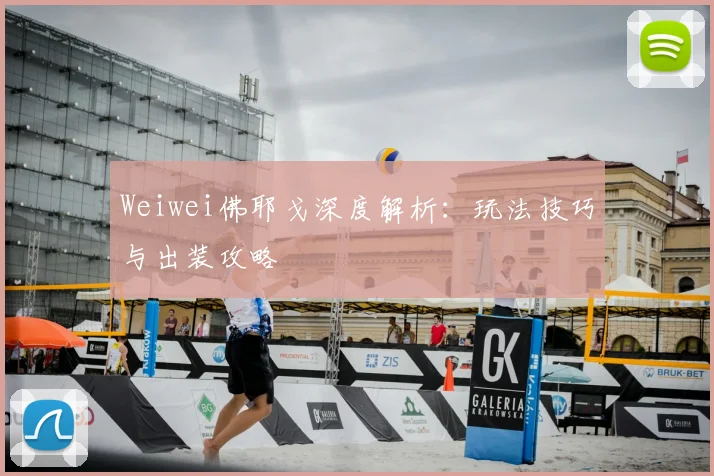 Weiwei佛耶戈深度解析：玩法技巧与出装攻略