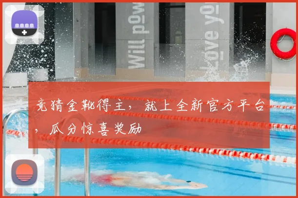 竞猜金靴得主,就上全新官方平台,瓜分惊喜奖励