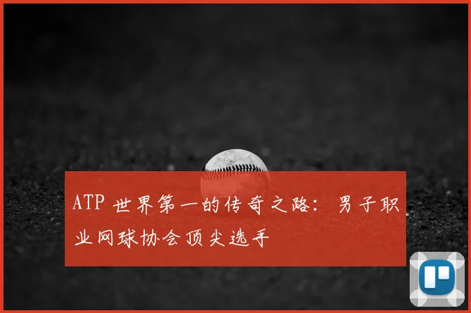 ATP 世界第一的传奇之路：男子职业网球协会顶尖选手