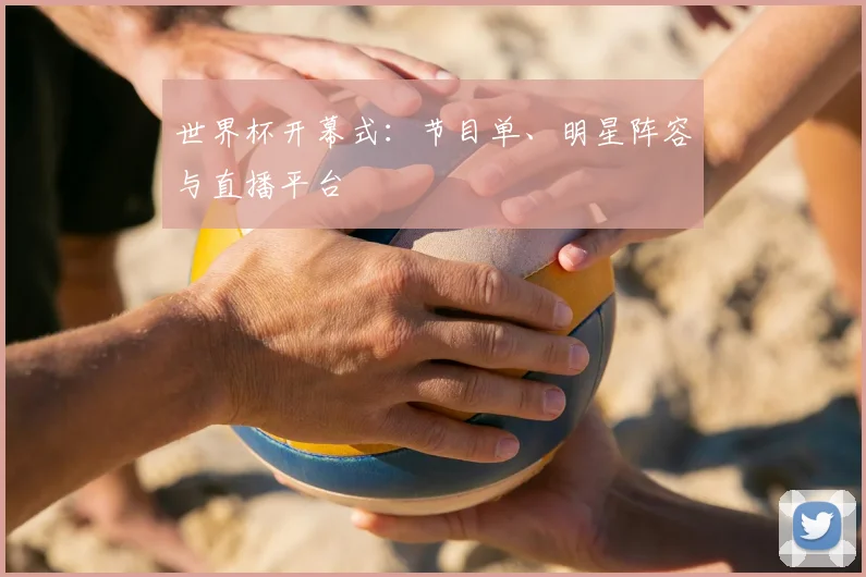 世界杯开幕式：节目单、明星阵容与直播平台