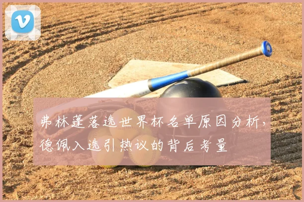 弗林蓬落选世界杯名单原因分析，德佩入选引热议的背后考量