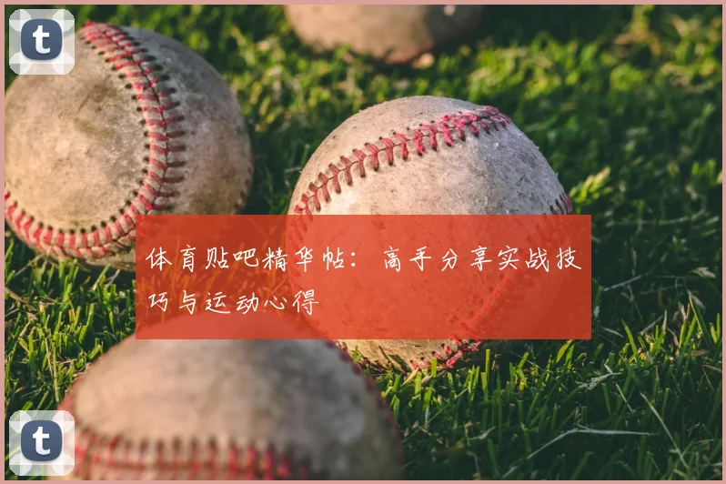 体育贴吧精华帖：高手分享实战技巧与运动心得