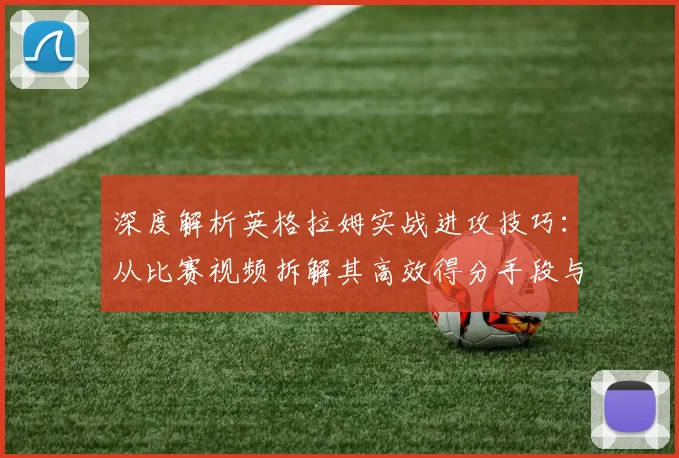 深度解析英格拉姆实战进攻技巧：从比赛视频拆解其高效得分手段与细节