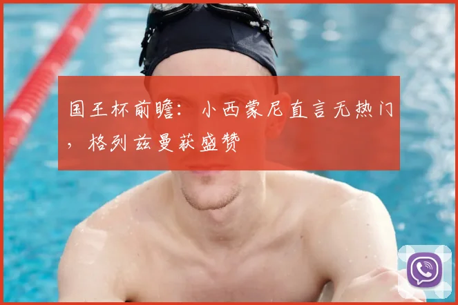 国王杯前瞻：小西蒙尼直言无热门，格列兹曼获盛赞