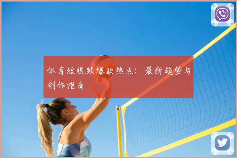 体育短视频爆款热点：最新趋势与创作指南