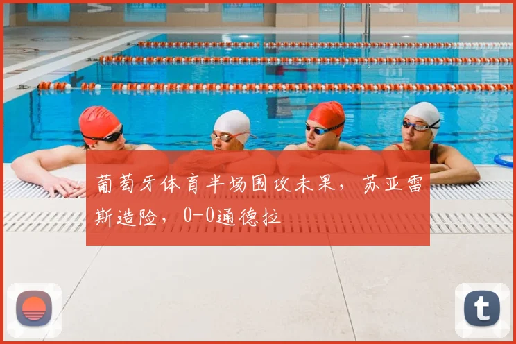 葡萄牙体育半场围攻未果，苏亚雷斯造险，0-0通德拉
